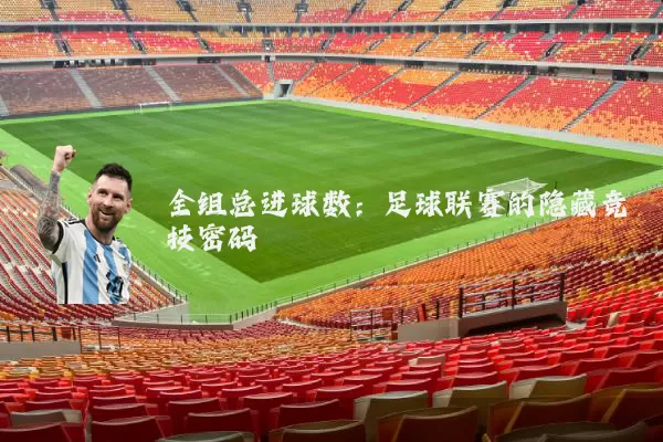 全组总进球数：足球联赛的隐藏竞技密码