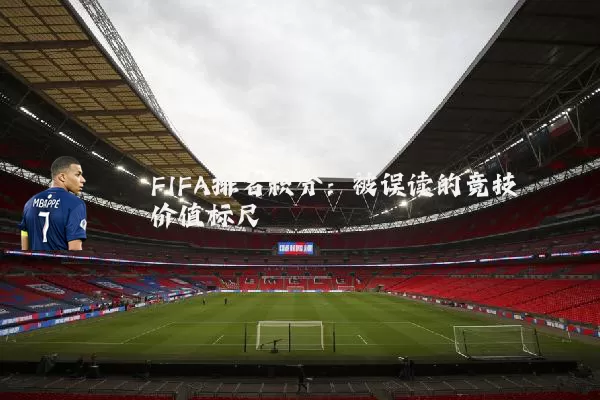 FIFA排名积分:被误读的竞技价值标尺
