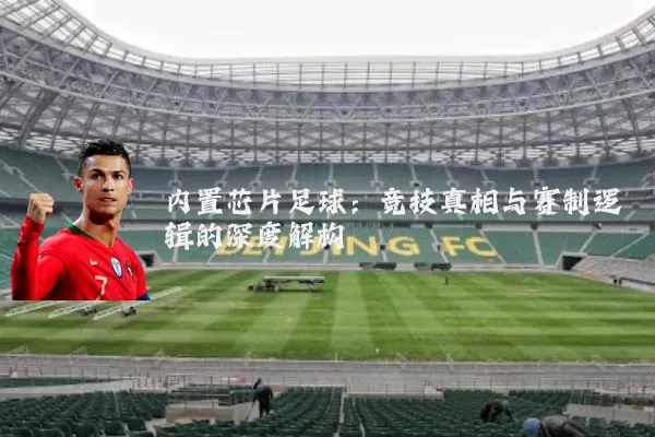 内置芯片足球:竞技真相与赛制逻辑的深度解构