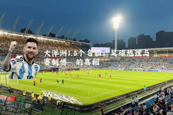 大洋洲1.5个名额:足球地理与赛制博弈的真相