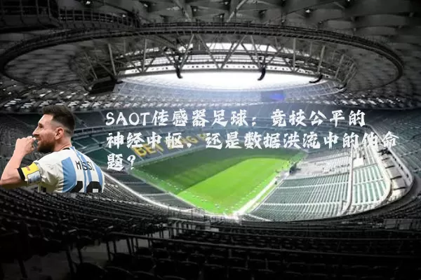 SAOT传感器足球:竞技公平的神经中枢,还是数据洪流中的伪命题?
