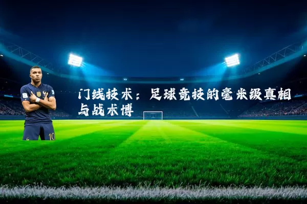 门线技术:足球竞技的毫米级真相与战术博弈