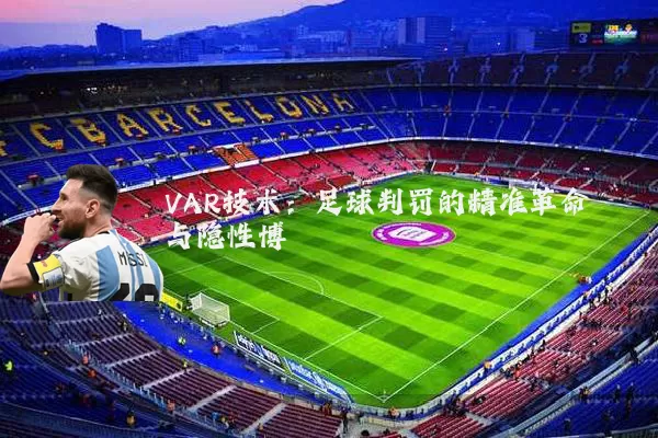 VAR技术：足球判罚的精准革命与隐性博弈