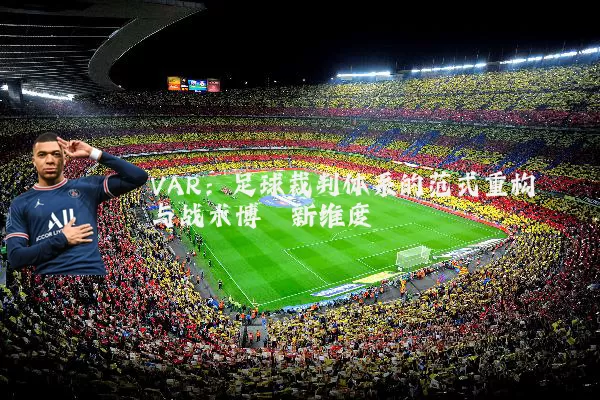 VAR:足球裁判体系的范式重构与战术博弈新维度