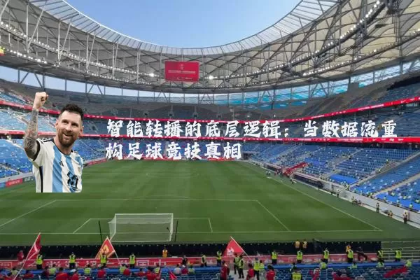 智能转播的底层逻辑:当数据流重构足球竞技真相