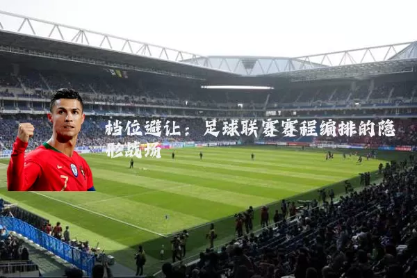 档位避让:足球联赛赛程编排的隐形战场