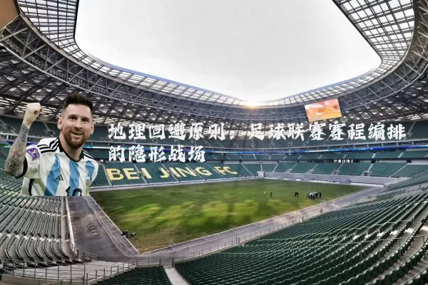 地理回避原则:足球联赛赛程编排的隐形战场
