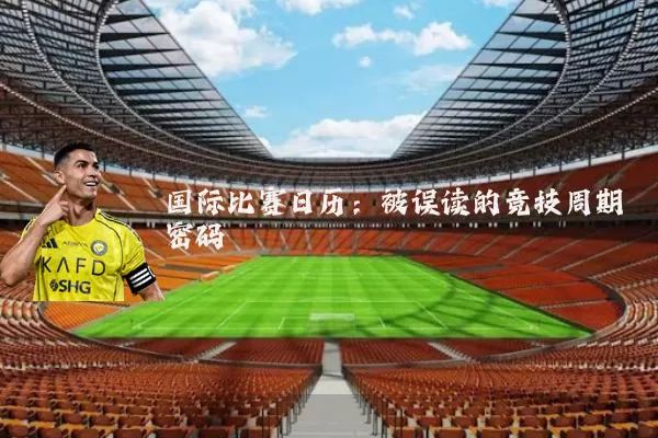 国际比赛日历:被误读的竞技周期密码
