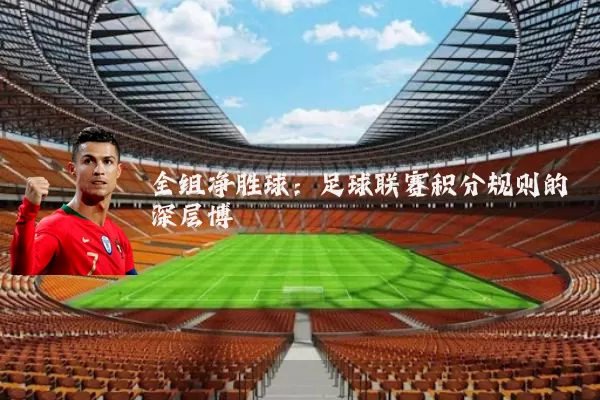全组净胜球:足球联赛积分规则的深层博弈