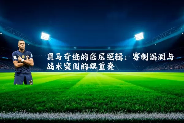 黑马奇迹的底层逻辑:赛制漏洞与战术突围的双重奏