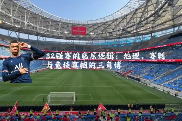 32强赛的底层逻辑:地理、赛制与竞技真相的三角博弈