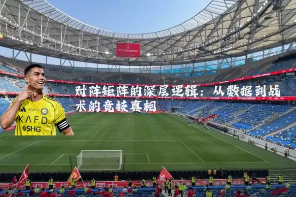 对阵矩阵的深层逻辑:从数据到战术的竞技真相