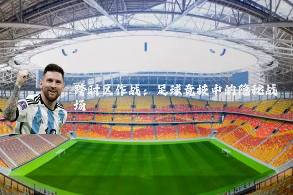 跨时区作战：足球竞技中的隐秘战场
