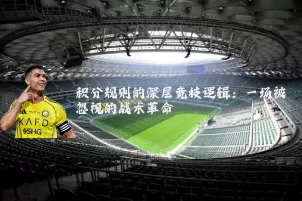 积分规则的深层竞技逻辑：一场被忽视的战术革命
