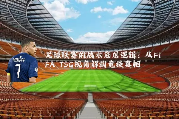 足球联赛的战术底层逻辑:从FIFA TSG视角解构竞技真相