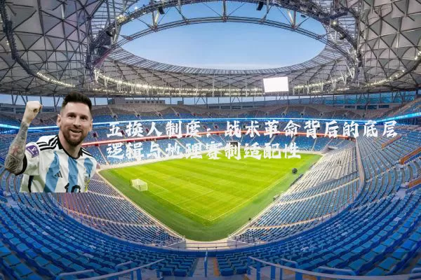 五换人制度:战术革命背后的底层逻辑与地理赛制适配性