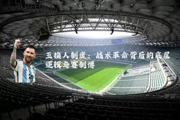 五换人制度:战术革命背后的底层逻辑与赛制博弈