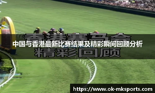 中国与香港最新比赛结果及精彩瞬间回顾分析