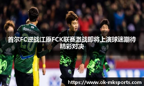 首尔FC迎战江原FCK联赛激战即将上演球迷期待精彩对决