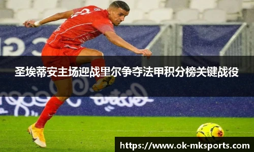 圣埃蒂安主场迎战里尔争夺法甲积分榜关键战役